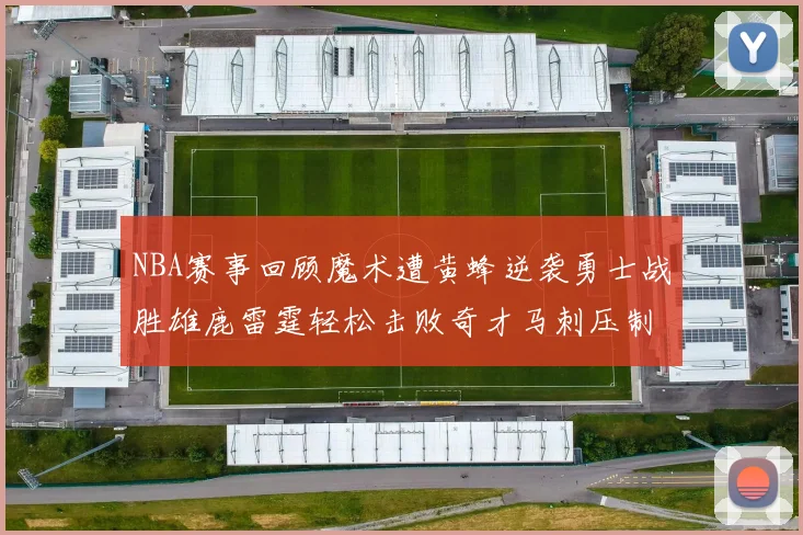 NBA赛事回顾魔术遭黄蜂逆袭勇士战胜雄鹿雷霆轻松击败奇才马刺压制热火
