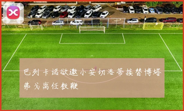 巴列卡诺欲邀小安切洛蒂接替博塔弗戈离任教鞭