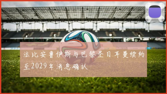 法比安鲁伊斯与巴黎圣日耳曼续约至2029年消息确认