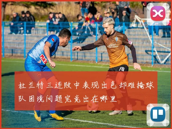 杜兰特三连败中表现出色却难掩球队困境问题究竟出在哪里