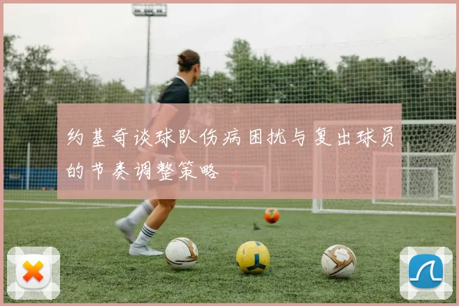 约基奇谈球队伤病困扰与复出球员的节奏调整策略