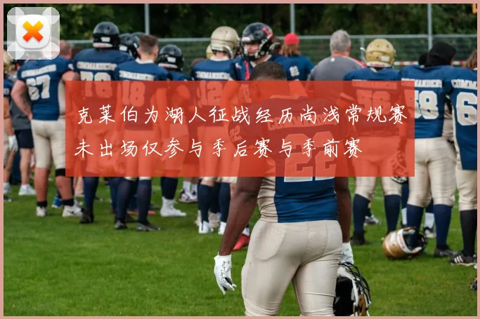 克莱伯为湖人征战经历尚浅常规赛未出场仅参与季后赛与季前赛