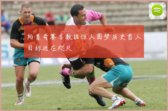 约基奇赛季数据惊人圆梦历史首人目标近在咫尺