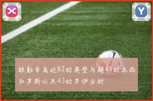 缺勤率高达82的奥登与超48的本西和罗斯以及43的罗伊分析