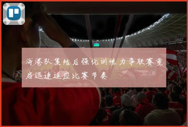 海港队集结后强化训练力争联赛重启迅速适应比赛节奏