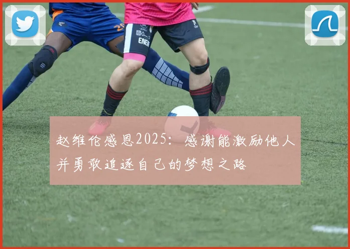 赵维伦感恩2025：感谢能激励他人并勇敢追逐自己的梦想之路