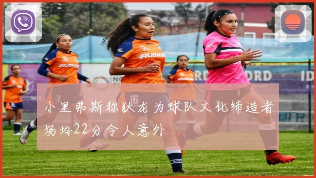 小里弗斯称狄龙为球队文化缔造者场均22分令人意外