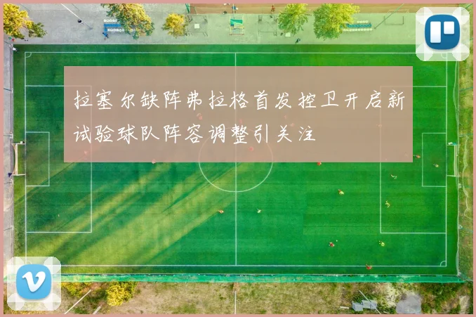 拉塞尔缺阵弗拉格首发控卫开启新试验球队阵容调整引关注