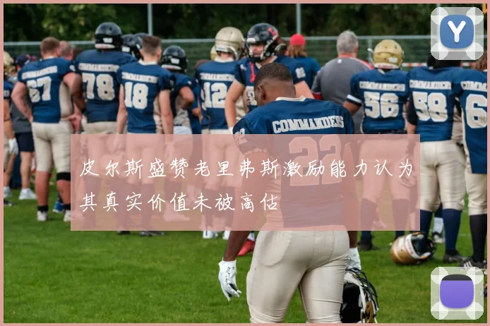皮尔斯盛赞老里弗斯激励能力认为其真实价值未被高估