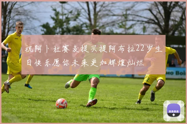 祝阿卜杜赛麦提买提阿布拉22岁生日快乐愿你未来更加辉煌灿烂
