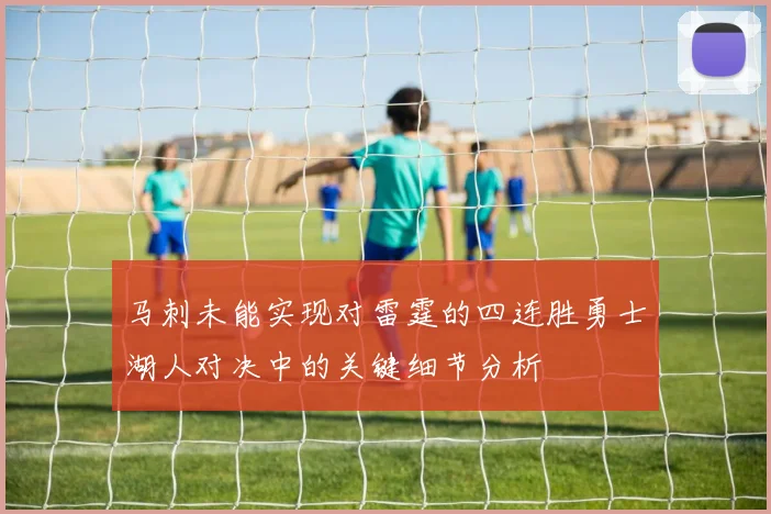 马刺未能实现对雷霆的四连胜勇士湖人对决中的关键细节分析