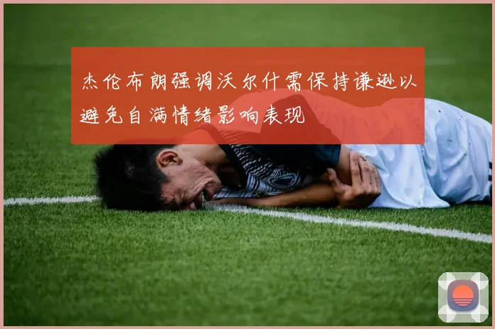 杰伦布朗强调沃尔什需保持谦逊以避免自满情绪影响表现