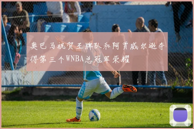 奥巴马祝贺王牌队和阿贾威尔逊夺得第三个WNBA总冠军荣耀
