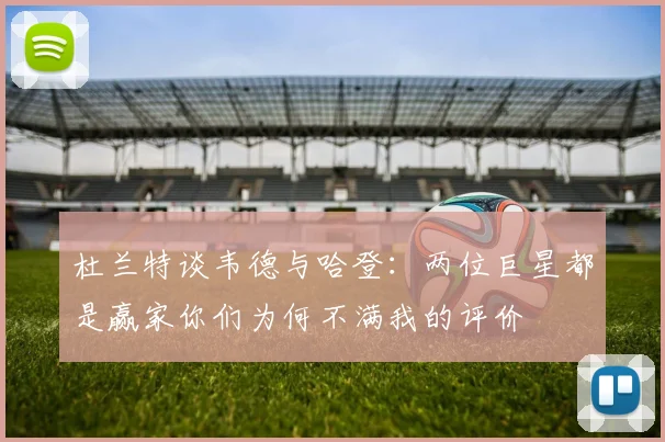 杜兰特谈韦德与哈登：两位巨星都是赢家你们为何不满我的评价