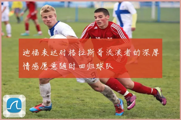 迪福表达对格拉斯哥流浪者的深厚情感愿意随时回归球队