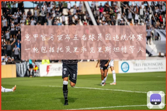 意甲官方宣布五名球员因违规停赛一轮包括托莫里和克里斯坦特等人