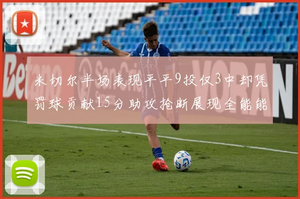 米切尔半场表现平平9投仅3中却凭罚球贡献15分助攻抢断展现全能能力